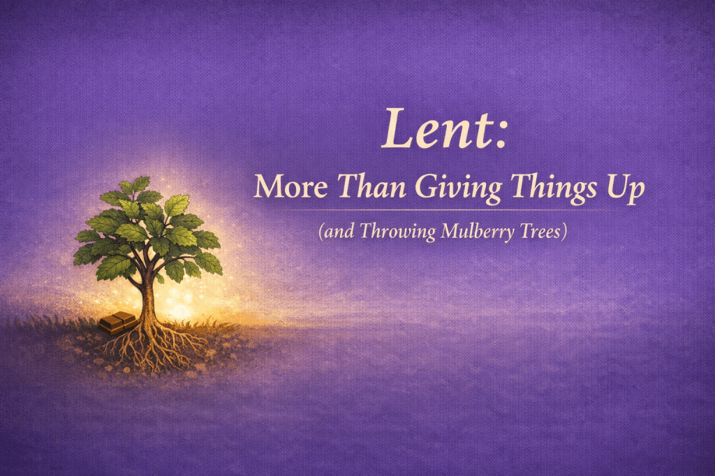Lent: More Than Giving Things Up (and Throwing Mulberry&nbsp;Trees)